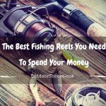 The Best Fishing Reels You Need To Spend Your Money
